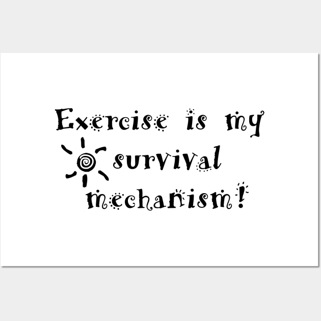 Exercise is my survival mechanism! Wall Art by AYar